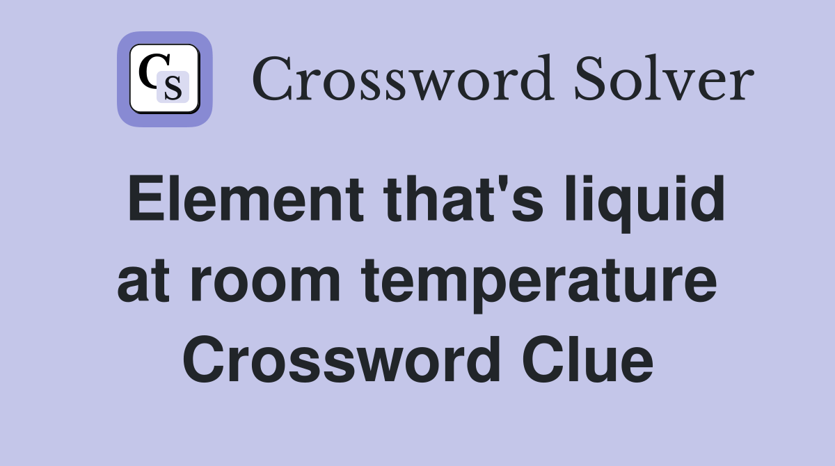 Element that's liquid at room temperature Crossword Clue Answers